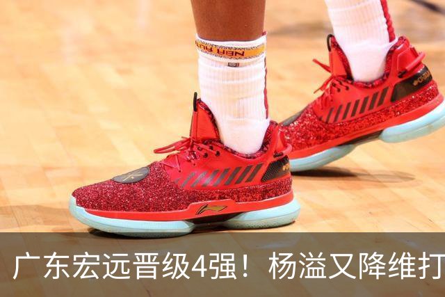 广东宏远晋级4强！杨溢又降维打击 疯砍27+12+6+6 他能打动杜锋吗